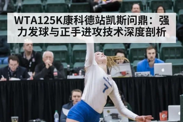 WTA125K康科德站凯斯问鼎:强力发球与正手进攻技术深度剖析