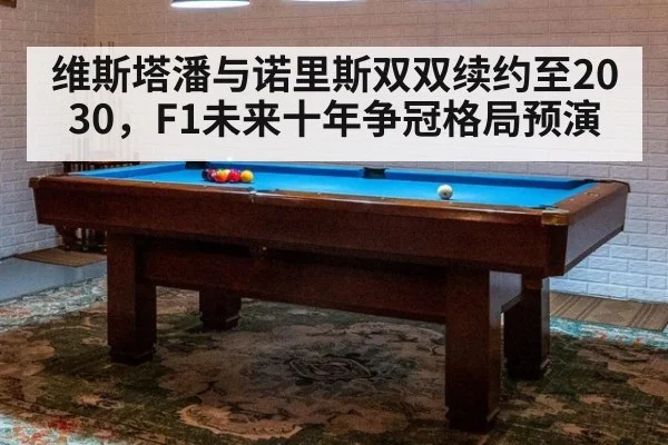 维斯塔潘与诺里斯双双续约至2030,F1未来十年争冠格局预演